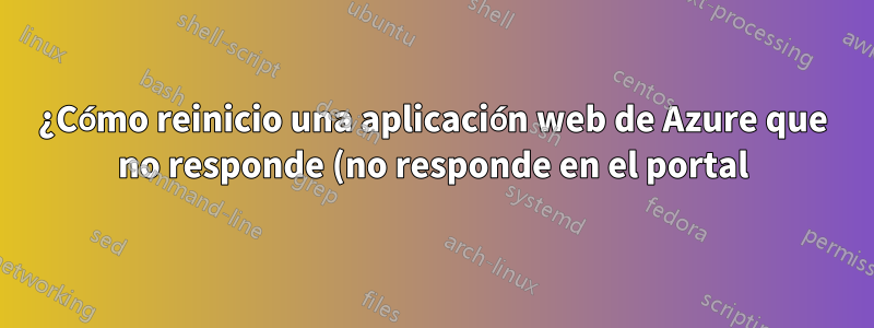 ¿Cómo reinicio una aplicación web de Azure que no responde (no responde en el portal)?