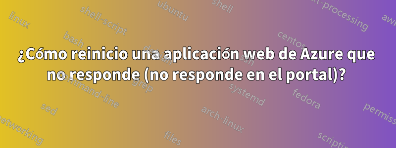 ¿Cómo reinicio una aplicación web de Azure que no responde (no responde en el portal)?