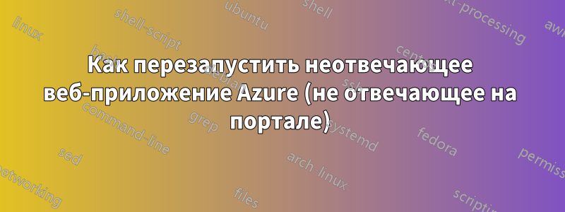 Как перезапустить неотвечающее веб-приложение Azure (не отвечающее на портале)