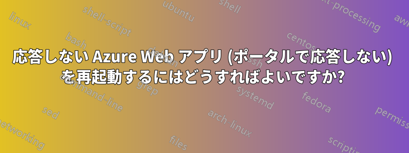 応答しない Azure Web アプリ (ポータルで応答しない) を再起動するにはどうすればよいですか?