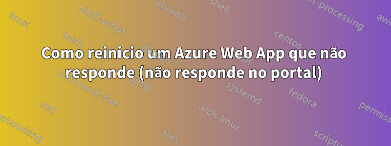 Como reinicio um Azure Web App que não responde (não responde no portal)