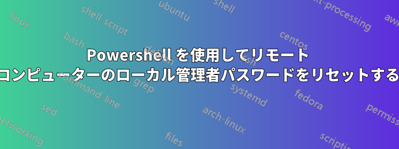 Powershell を使用してリモート コンピューターのローカル管理者パスワードをリセットする