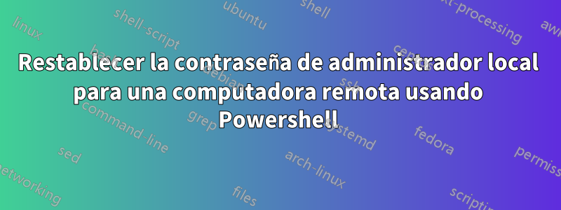 Restablecer la contraseña de administrador local para una computadora remota usando Powershell