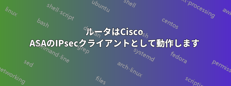 ルータはCisco ASAのIPsecクライアントとして動作します