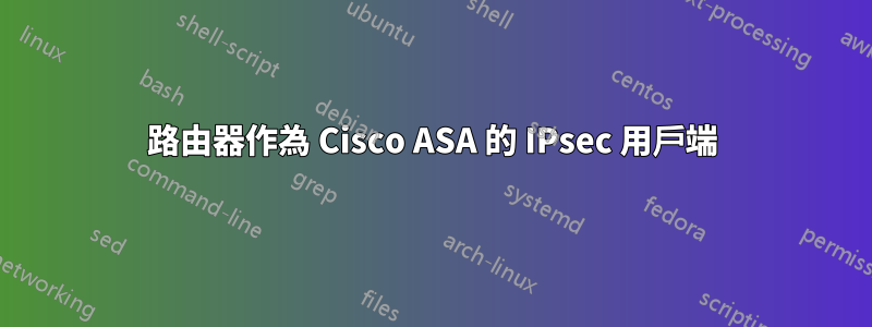 路由器作為 Cisco ASA 的 IPsec 用戶端