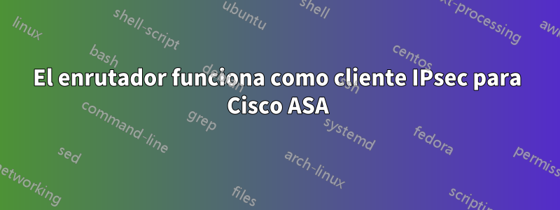 El enrutador funciona como cliente IPsec para Cisco ASA