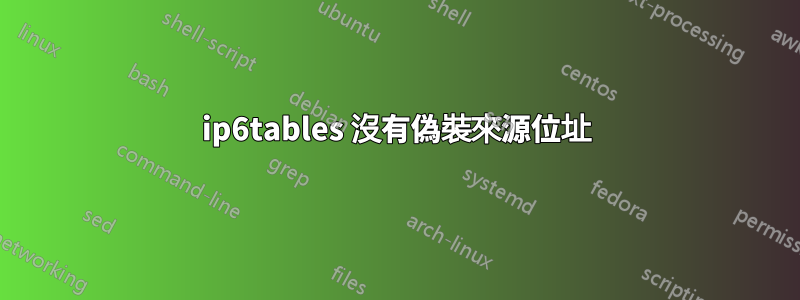 ip6tables 沒有偽裝來源位址