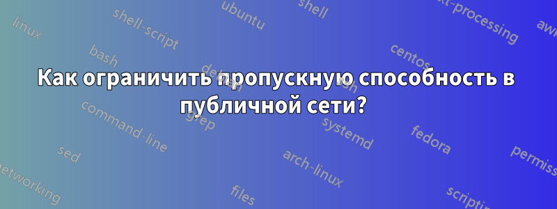 Как ограничить пропускную способность в публичной сети? 