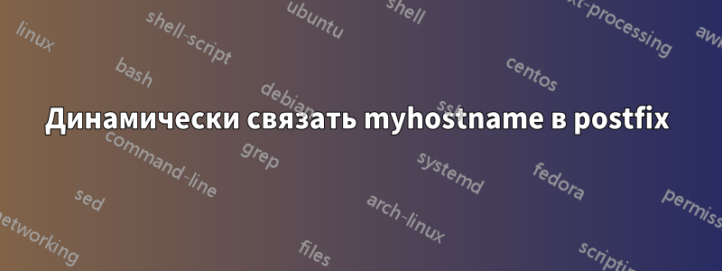 Динамически связать myhostname в postfix