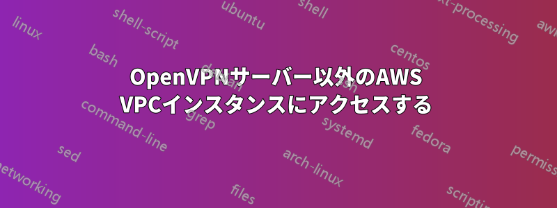 OpenVPNサーバー以外のAWS VPCインスタンスにアクセスする