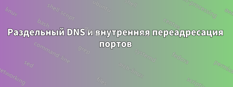 Раздельный DNS и внутренняя переадресация портов