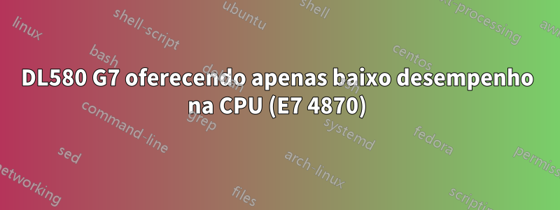 DL580 G7 oferecendo apenas baixo desempenho na CPU (E7 4870)