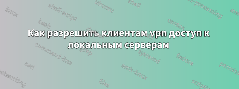 Как разрешить клиентам vpn доступ к локальным серверам