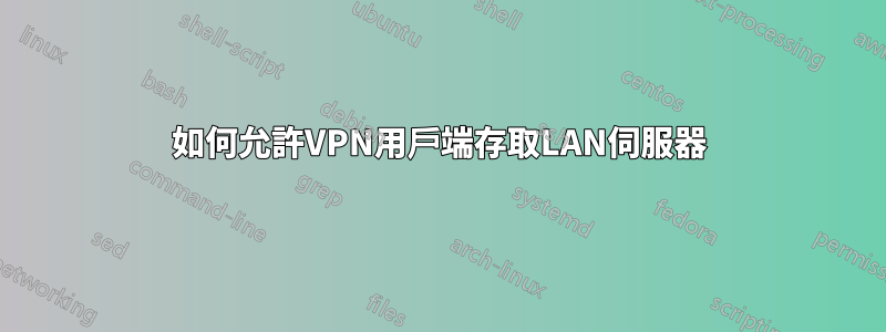 如何允許VPN用戶端存取LAN伺服器