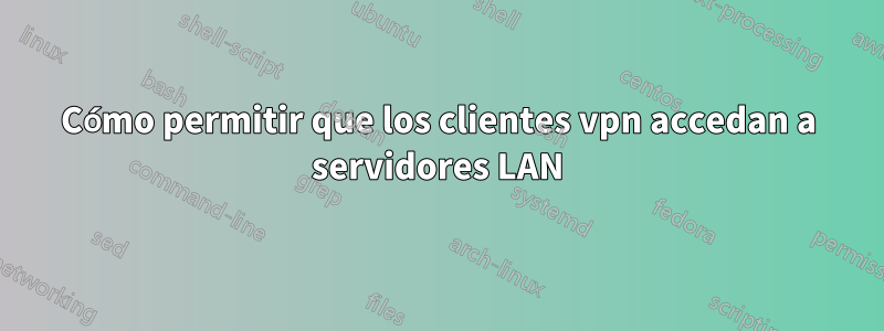 Cómo permitir que los clientes vpn accedan a servidores LAN