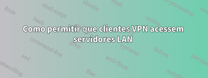 Como permitir que clientes VPN acessem servidores LAN