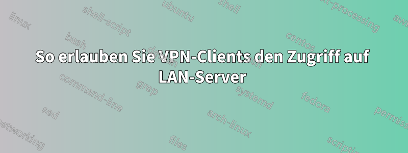 So erlauben Sie VPN-Clients den Zugriff auf LAN-Server