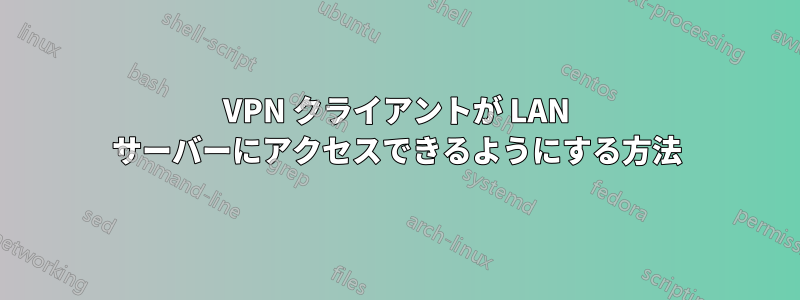 VPN クライアントが LAN サーバーにアクセスできるようにする方法