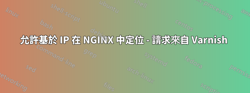 允許基於 IP 在 NGINX 中定位 - 請求來自 Varnish