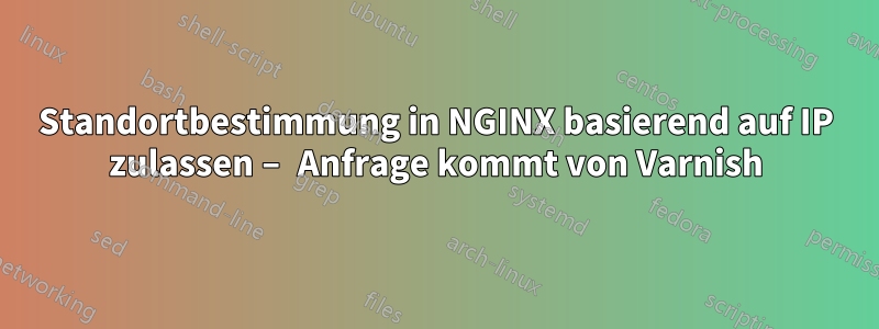 Standortbestimmung in NGINX basierend auf IP zulassen – Anfrage kommt von Varnish