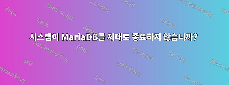 시스템이 MariaDB를 제대로 종료하지 않습니까?