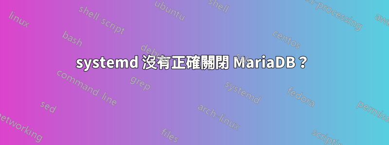 systemd 沒有正確關閉 MariaDB？