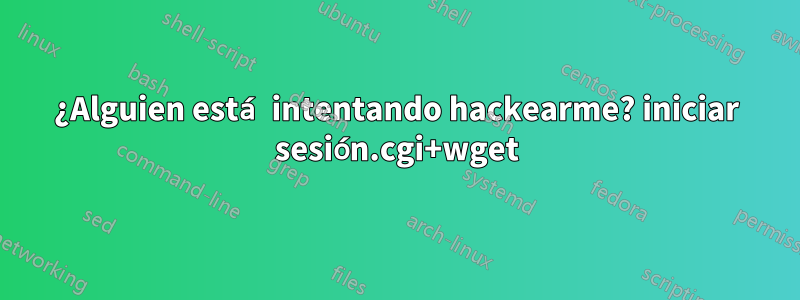 ¿Alguien está intentando hackearme? iniciar sesión.cgi+wget