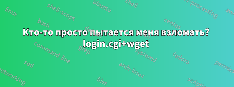 Кто-то просто пытается меня взломать? login.cgi+wget