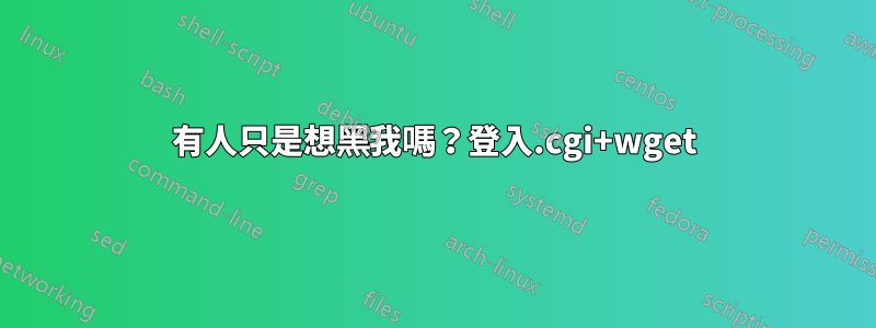 有人只是想黑我嗎？登入.cgi+wget