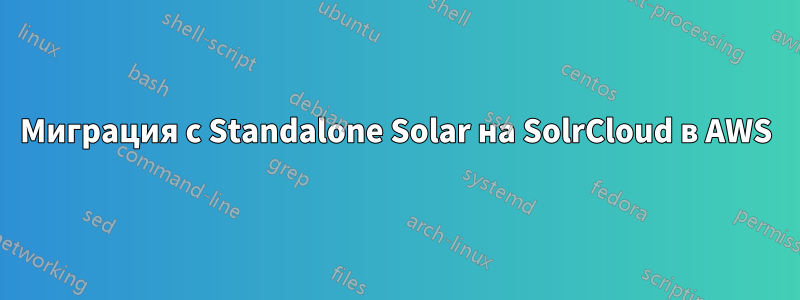 Миграция с Standalone Solar на SolrCloud в AWS