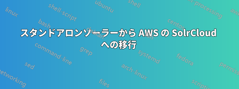 スタンドアロンソーラーから AWS の SolrCloud への移行