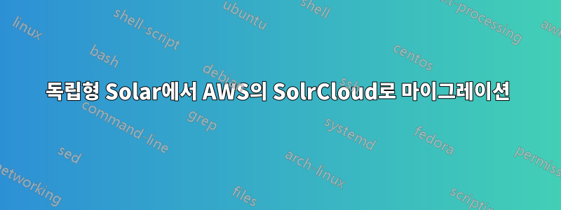 독립형 Solar에서 AWS의 SolrCloud로 마이그레이션