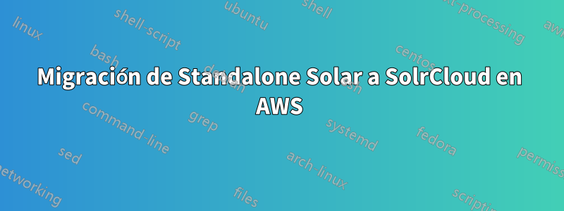 Migración de Standalone Solar a SolrCloud en AWS