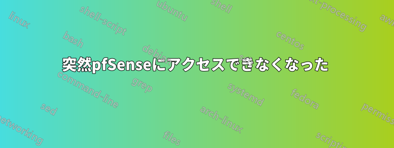 突然pfSenseにアクセスできなくなった