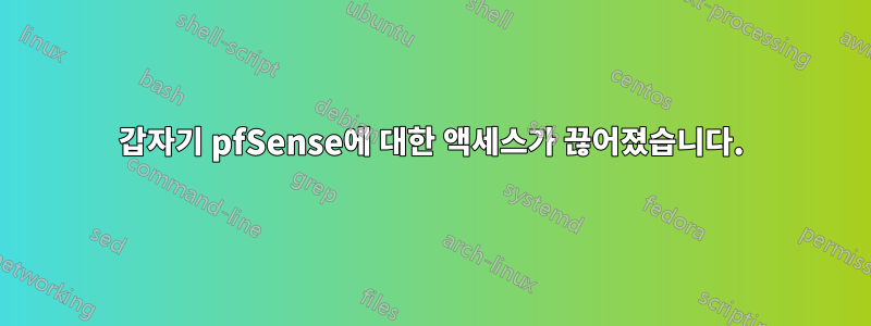 갑자기 pfSense에 대한 액세스가 끊어졌습니다.