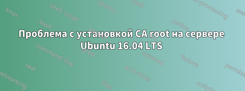 Проблема с установкой CA root на сервере Ubuntu 16.04 LTS