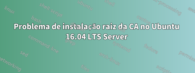 Problema de instalação raiz da CA no Ubuntu 16.04 LTS Server