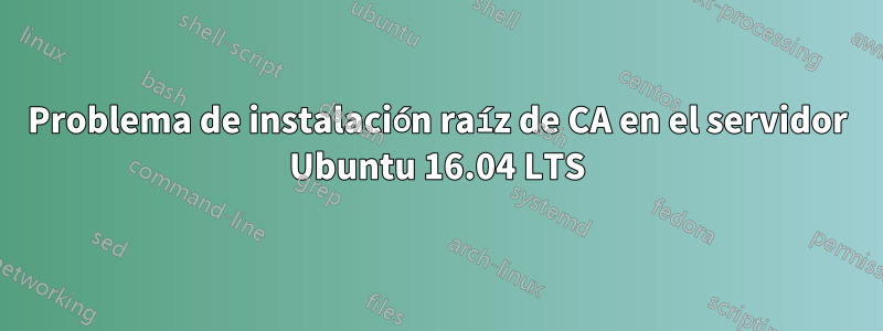 Problema de instalación raíz de CA en el servidor Ubuntu 16.04 LTS