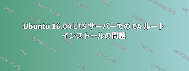 Ubuntu 16.04 LTS サーバーでの CA ルート インストールの問題