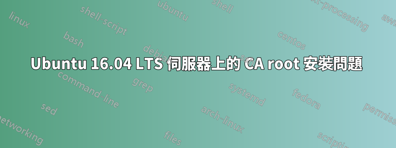 Ubuntu 16.04 LTS 伺服器上的 CA root 安裝問題