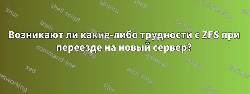 Возникают ли какие-либо трудности с ZFS при переезде на новый сервер?