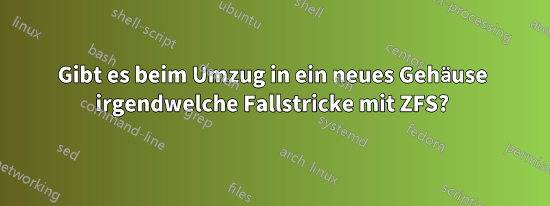 Gibt es beim Umzug in ein neues Gehäuse irgendwelche Fallstricke mit ZFS?