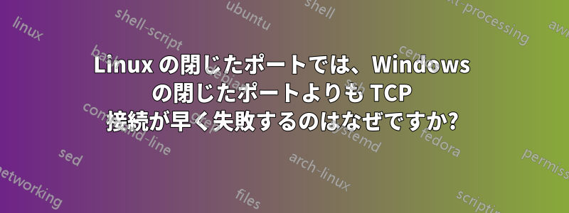 Linux の閉じたポートでは、Windows の閉じたポートよりも TCP 接続が早く失敗するのはなぜですか?