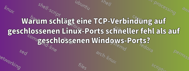 Warum schlägt eine TCP-Verbindung auf geschlossenen Linux-Ports schneller fehl als auf geschlossenen Windows-Ports?