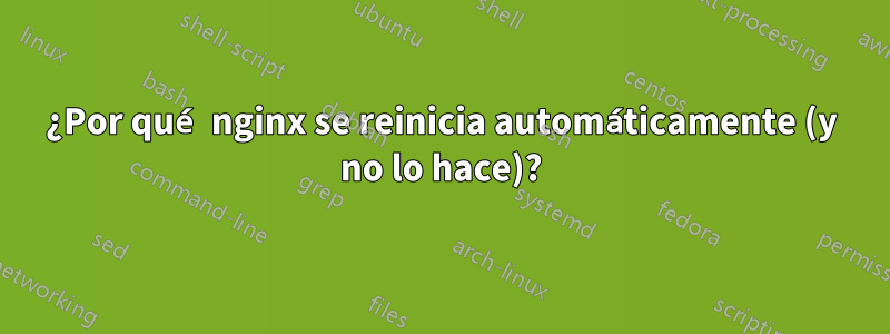 ¿Por qué nginx se reinicia automáticamente (y no lo hace)?