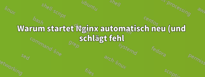 Warum startet Nginx automatisch neu (und schlägt fehl)