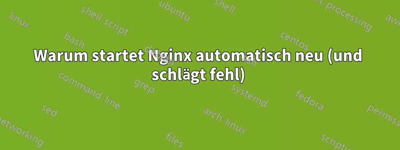 Warum startet Nginx automatisch neu (und schlägt fehl)