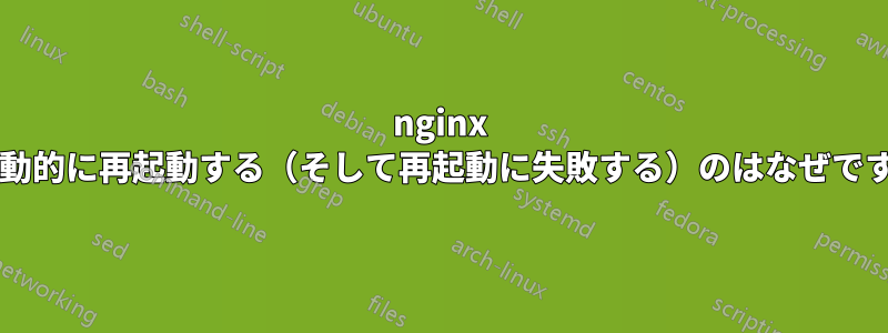 nginx が自動的に再起動する（そして再起動に失敗する）のはなぜですか?