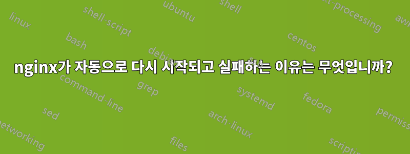 nginx가 자동으로 다시 시작되고 실패하는 이유는 무엇입니까?