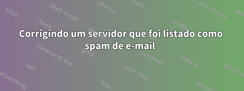 Corrigindo um servidor que foi listado como spam de e-mail 